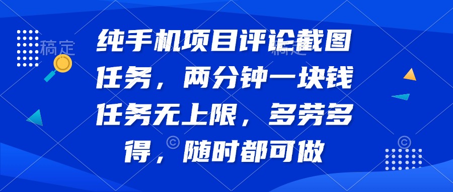 纯手机项目评论截图任务，两分钟一块钱 任务无上限多劳多得，随时随地…-云享网创