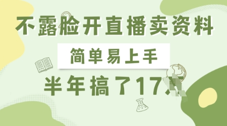不露脸开直播卖资料，简单易上手，半年搞了17个W，长期正规项目-云享网创