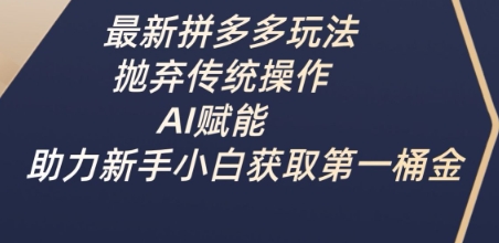 最新拼多多玩法，抛弃传统操作，AI赋能，助力新手小白获取第一桶金-云享网创
