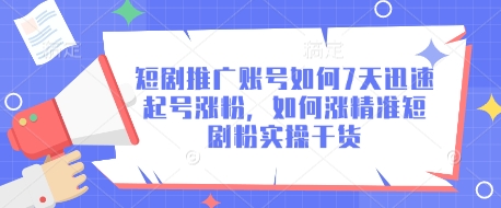 短剧推广账号如何7天迅速起号涨粉，如何涨精准短剧粉实操干货-云享网创