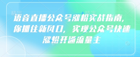 语音直播公众号涨粉实战指南，你抓住新风口，实现公众号快速涨粉开通流量主-云享网创