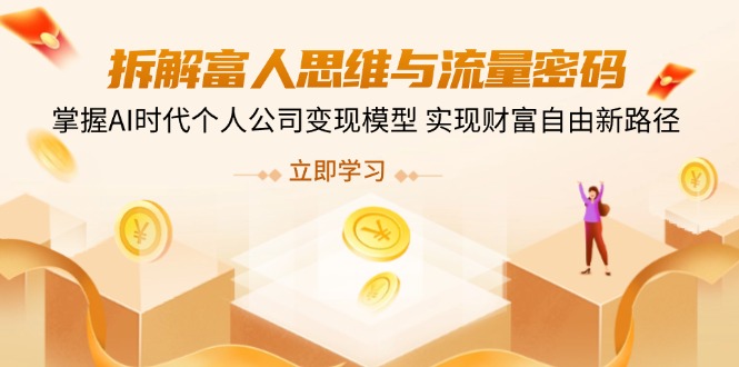 拆解富人思维与流量密码，掌握AI时代个人公司变现模型 实现财富自由新路径-云享网创