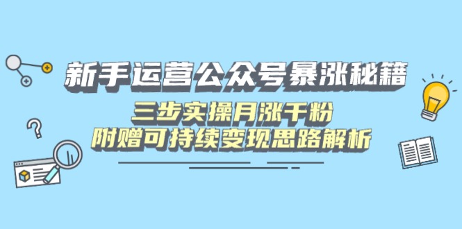 新手运营公众号暴涨秘籍，三步实操月涨千粉，附赠可持续变现思路解析-云享网创