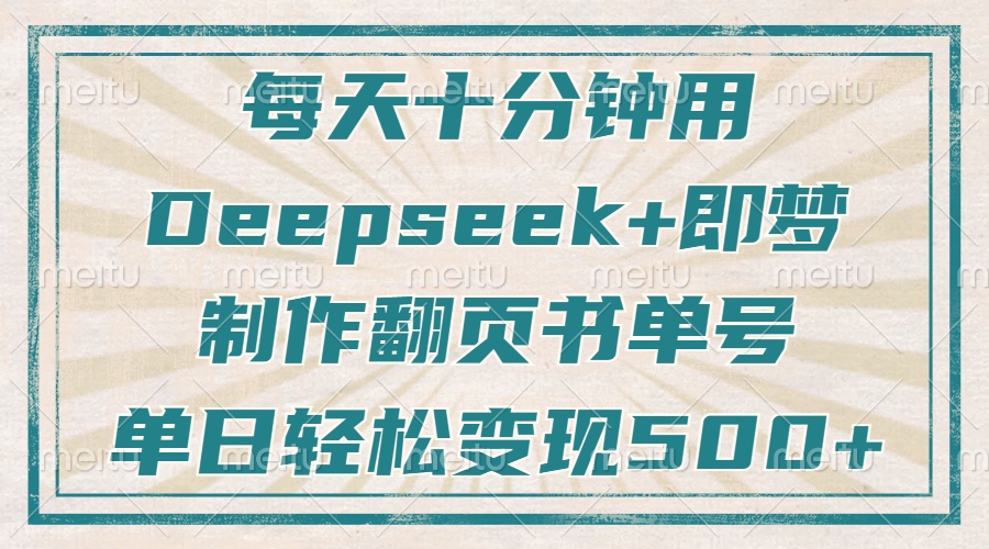 每天十分钟，用Deepseek+即梦，制作翻页书单号，疯狂涨粉，单日变现500+-云享网创