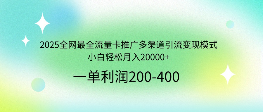 2025全网最全流量卡推广多渠道引流变现模式，小白轻松月入20000+-云享网创