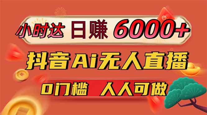 日赚6000+！抖音Ai无人直播躺赚新风口，0门槛吃官方亿级流量！-云享网创