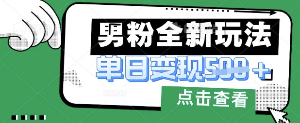 最新男粉暴力变现项目实操版教程，小白也能轻松上手，月入1w【揭秘】-云享网创