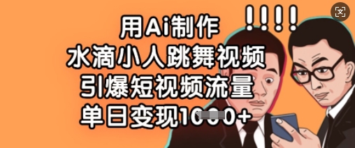 用Ai制作水滴小人跳舞视频，引爆短视频流量，单日变现数张-云享网创