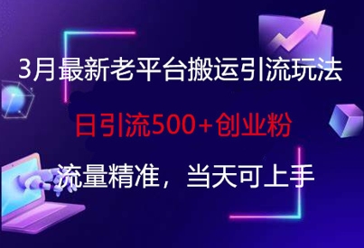 3月最新老平台搬运引流玩法，日引流500+创业粉，流量精准，当天可上手-云享网创