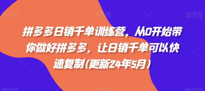 拼多多日销千单训练营，从0开始带你做好拼多多，让日销千单可以快速复制(更新25年3月)-云享网创