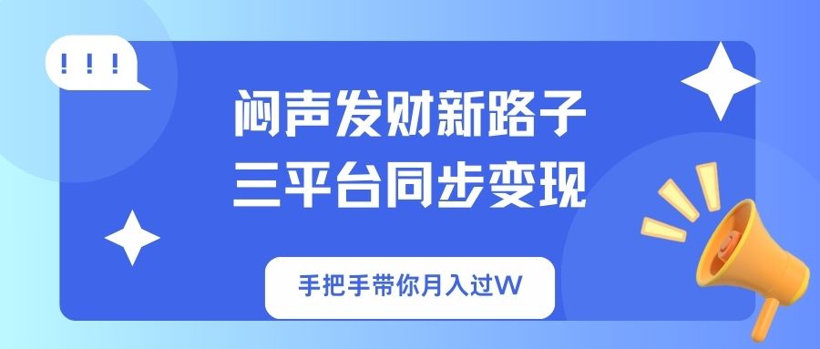闷声发财新路子！三平台同步变现，手把手带你月入过W-云享网创