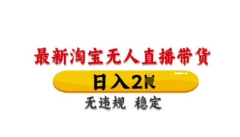 最新淘宝无人直播带货，日入数张，不违规不封号，独家技术，操作简单【揭秘】-云享网创