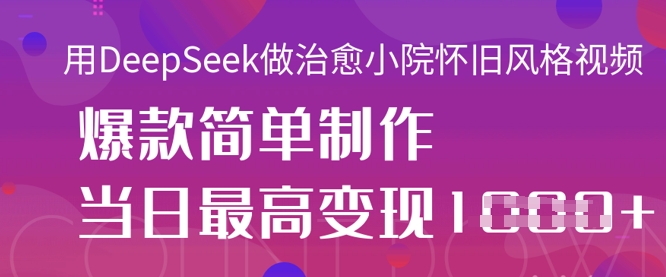 用DeepSeek做治愈小院怀旧风格视频，爆款轻松制作，当日最高变现1k-云享网创