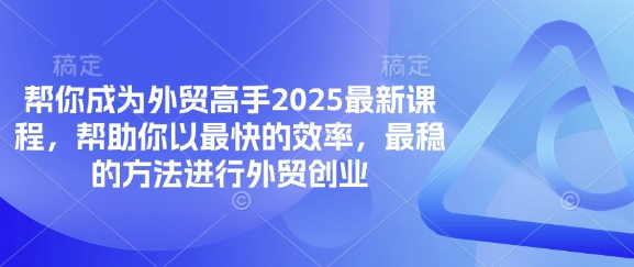 帮你成为外贸高手2025最新课程，帮助你以最快的效率，最稳的方法进行外贸创业-云享网创