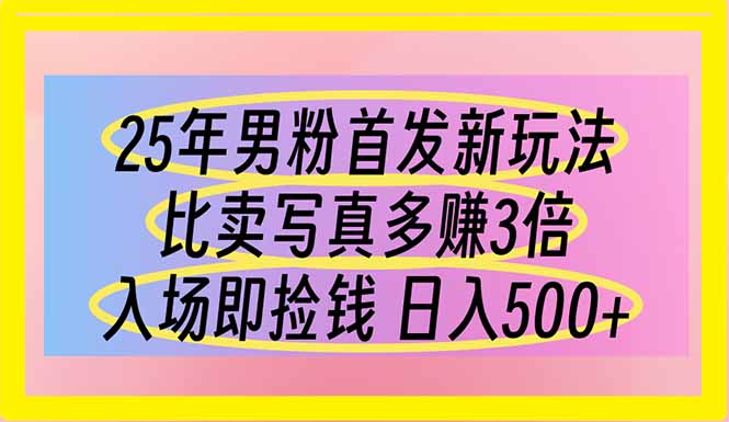 25年男粉首发新玩法 比卖写真赚的更多 入场即捡钱 日入500-云享网创