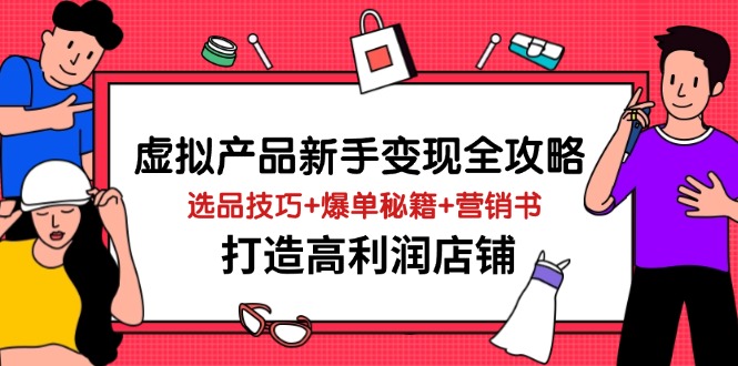 虚拟产品新手变现全攻略，选品技巧+爆单秘籍+营销书，打造高利润店铺-云享网创