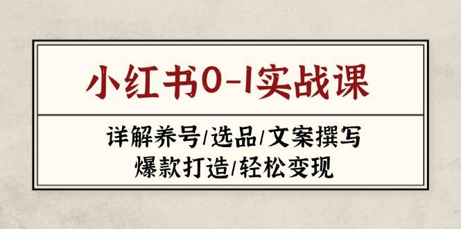 小红书0-1实战课(2023-2025)，详解养号/选品/文案撰写/爆款打造/轻松变现-云享网创