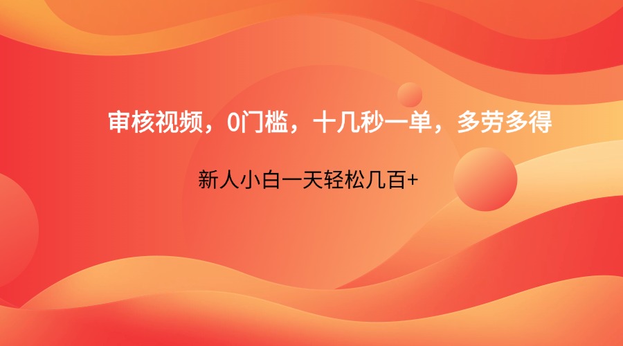 审核视频，0门槛，十几秒一单，多劳多得，新人小白一天轻松几百+-云享网创
