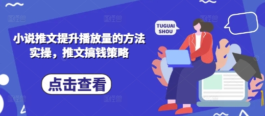 小说推文提升播放量的方法实操，推文搞钱策略-云享网创