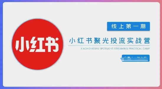 小红书聚光陪跑第一期，教你从0到1玩转小红书聚光投流，搭建小红书付费投流团队，更快的见到效果-云享网创