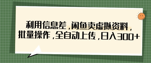 利用信息差，闲鱼卖虚拟资料，批量操作，全自动上传，日入3张-云享网创