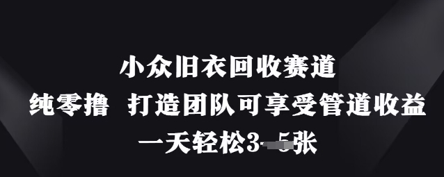 小众旧衣回收赛道，纯零撸 打造团队可享受管道收益，一天轻松3张-云享网创
