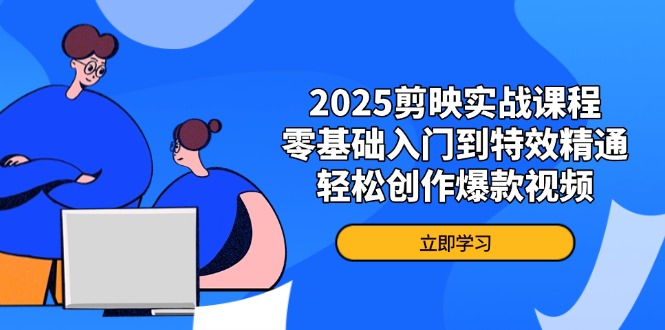 2025剪映实战课程,零基础入门到特效精通,轻松创作爆款视频-云享网创