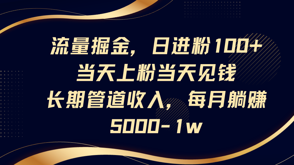 流量掘金，日进粉100+,当天上粉当天见钱，长期管道收入，每月躺赚5000-1w-云享网创