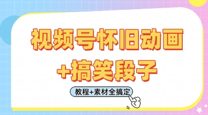 视频号怀旧动画+搞笑段子，轻松日入4张，只需会剪辑，教程+素材全搞定-云享网创