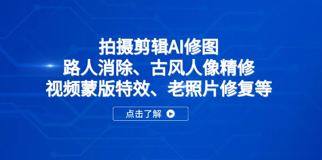 拍摄剪辑AI修图：路人消除、古风人像精修、视频蒙版特效、老照片修复等-云享网创