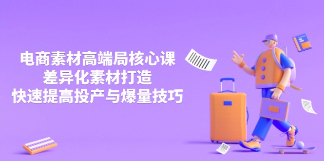 3月电商素材高端局核心课，差异化素材打造，快速提高投产与爆量技巧-云享网创