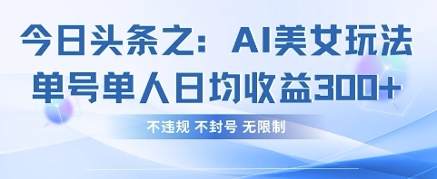 今日头条之AI美女玩法单号单人日均收益3张+，不违规 不封号 无限制-云享网创