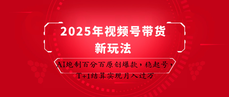 2025年视频号带货新玩法：AI炮制百分百原创爆款，稳起号，T+1结算实现月入过万-云享网创
