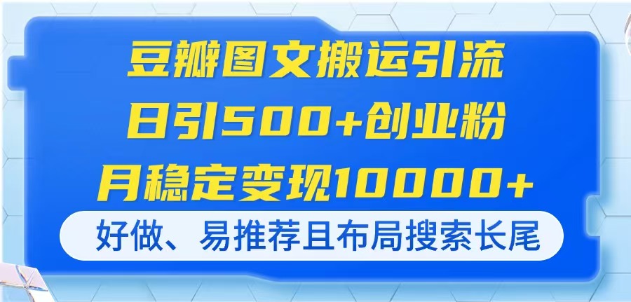 豆瓣图文搬运引流，日引500+创业粉，月稳定变现10000+，好做、易推荐且…-云享网创