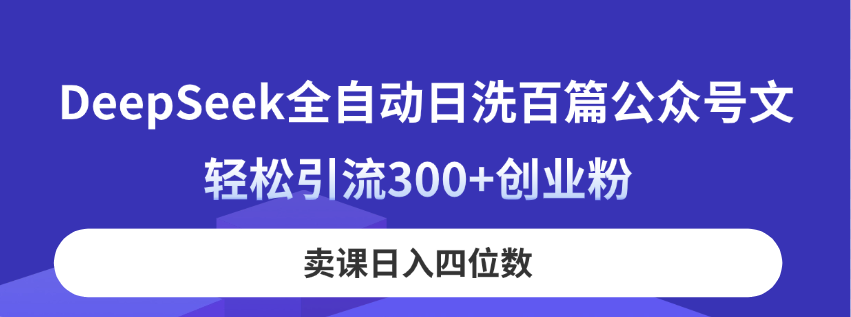 DeepSeek全自动日洗百篇公众号文，轻松引流300+创业粉，卖课日入四位数！-云享网创