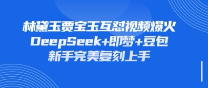 持续爆火的林黛玉贾宝玉互怼视频，比爽文还好看，利用DeepSeek+即梦+豆包就可以完美复刻-云享网创