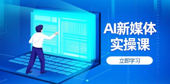 AI新媒体实操课，快速提升账号权重，打造高曝光主页与爆款内容-云享网创