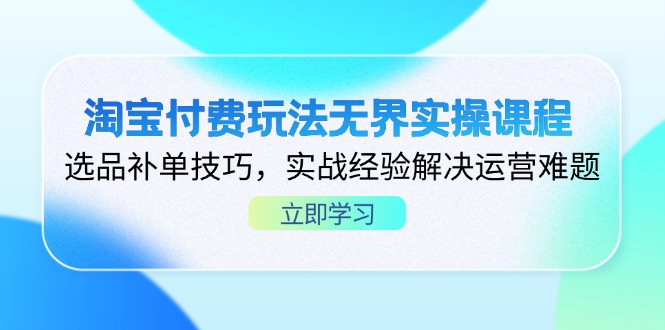 淘宝付费玩法无界实操课程，选品补单技巧，实战经验解决运营难题-云享网创