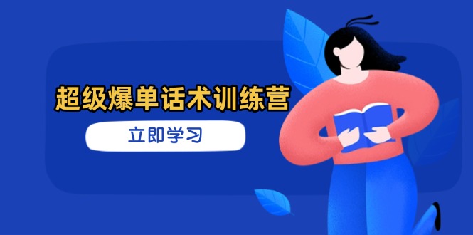 超级爆单话术训练营，掌握高效销售技巧，轻松实现订单爆发-云享网创