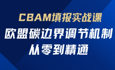 欧盟CBAM填报实战从零到精通-云享网创