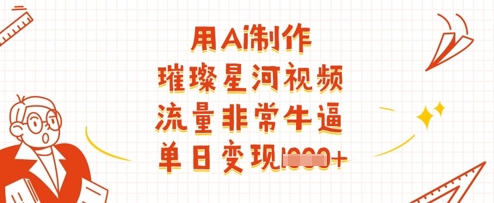 用Ai制作璀璨星河视频，流量非常牛逼，单日变现多张-云享网创