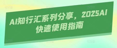 AI知行汇系列分享，2025AI快速使用指南-云享网创
