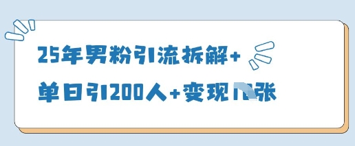 25年男粉引流拆解+单日引200人+变现多张-云享网创