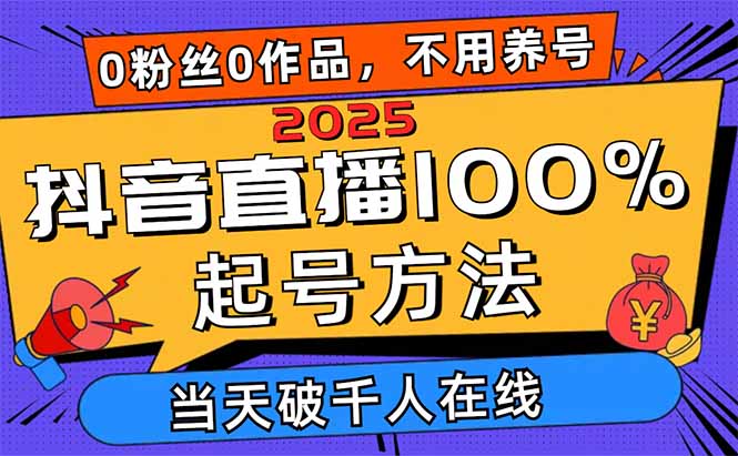 2025抖音直播100%起号方法，0粉丝0作品当天破千人在线 可配合多种变现方式-云享网创
