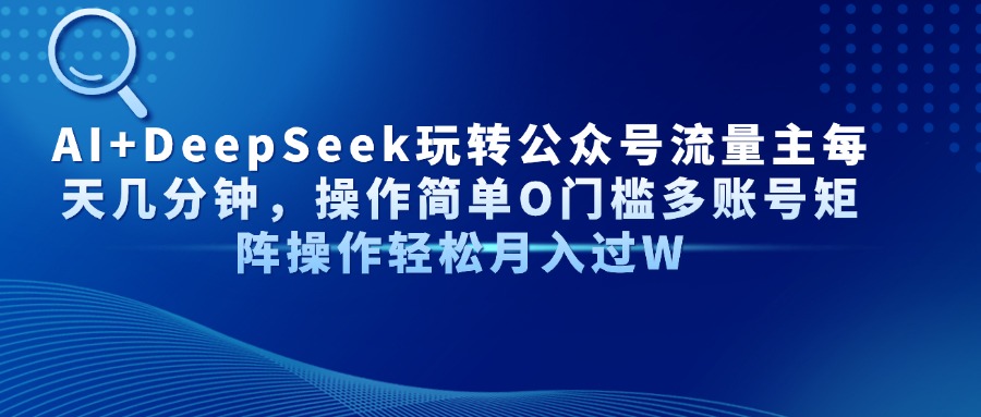 AI+DeepSeek玩转公众号流量主每天几分钟，操作简单O门槛多账号矩阵操作…-云享网创