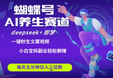 蝴蝶号大健康养生赛道，deepseek+即梦AI快速产出爆款视频，起号快，带货超级猛，日入四位数-云享网创