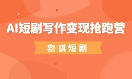 AI短剧写作变现抢跑营，门槛低，0基础，普通人做副业的绝佳机会-云享网创
