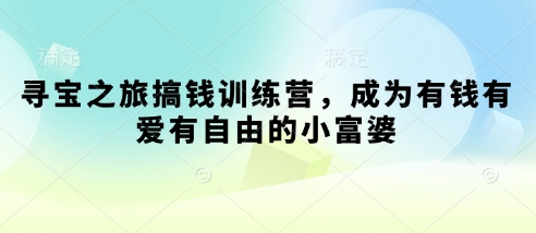 寻宝之旅搞钱训练营，成为有钱有爱有自由的小富婆-云享网创