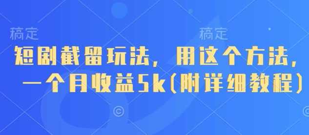 短剧截留玩法，用这个方法，一个月收益5k(附详细教程)-云享网创