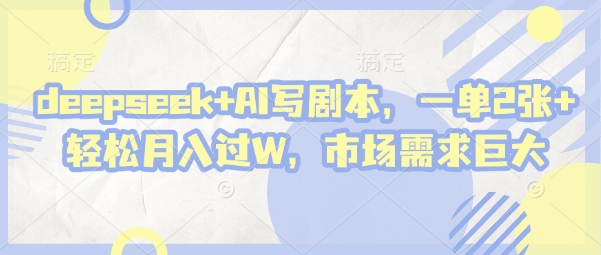 deepseek+AI写剧本，一单2张+ 轻松月入过W，市场需求巨大-云享网创
